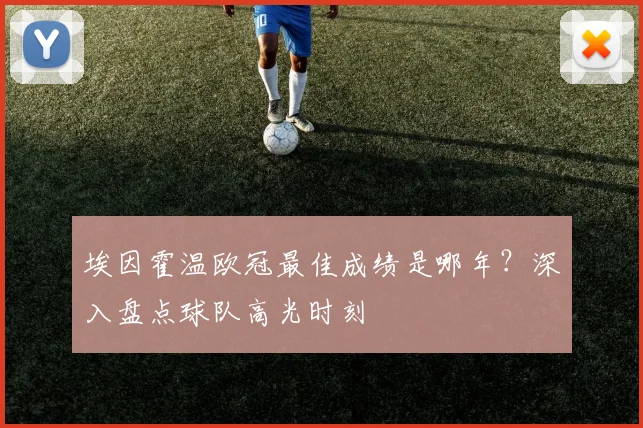 埃因霍温欧冠最佳成绩是哪年？深入盘点球队高光时刻