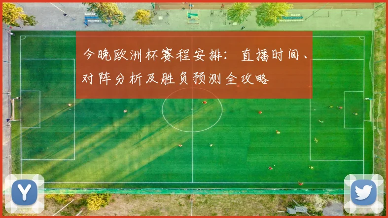 今晚欧洲杯赛程安排：直播时间、对阵分析及胜负预测全攻略