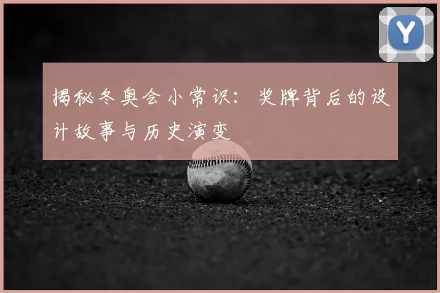 揭秘冬奥会小常识：奖牌背后的设计故事与历史演变