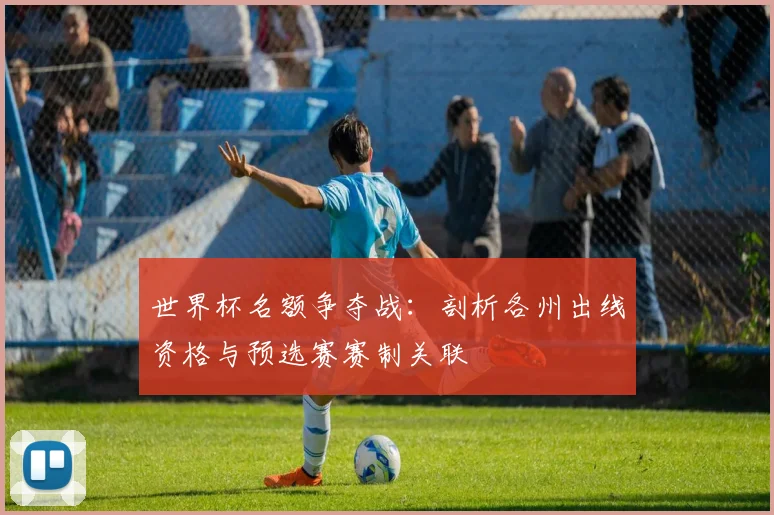 世界杯名额争夺战：剖析各州出线资格与预选赛赛制关联