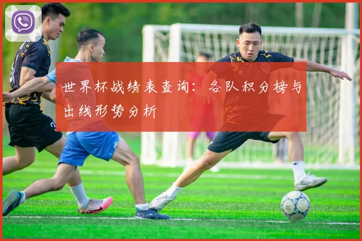 世界杯战绩表查询：各队积分榜与出线形势分析