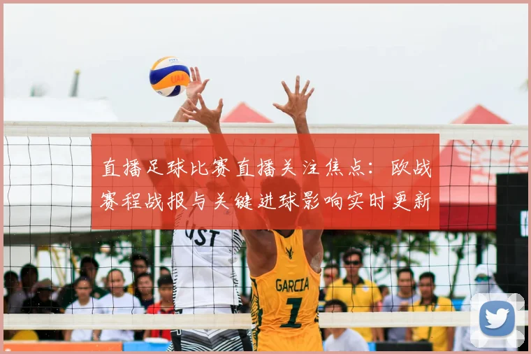 直播足球比赛直播关注焦点：欧战赛程战报与关键进球影响实时更新